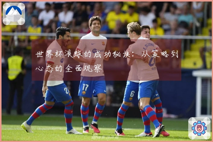 世界杯滚球的成功秘诀：从策略到心态的全面观察