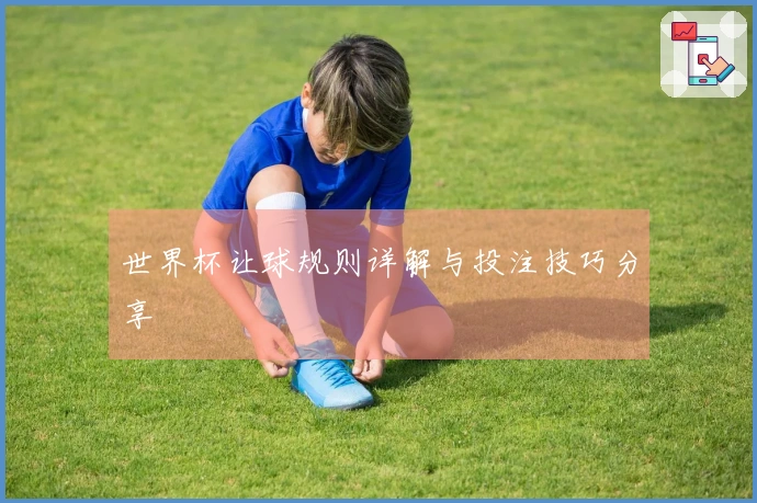 世界杯让球规则详解与投注技巧分享