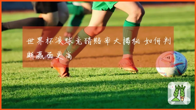 世界杯滚球竞猜赔率大揭秘 如何判断赢面更高