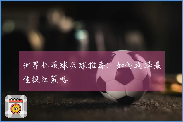 世界杯滚球买球推荐：如何选择最佳投注策略
