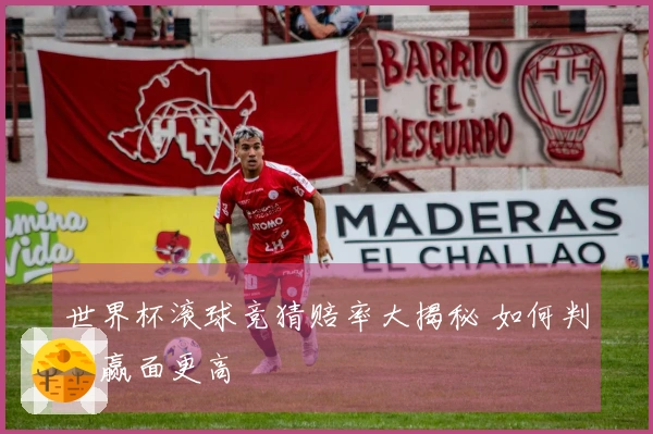 世界杯滚球竞猜赔率大揭秘 如何判断赢面更高