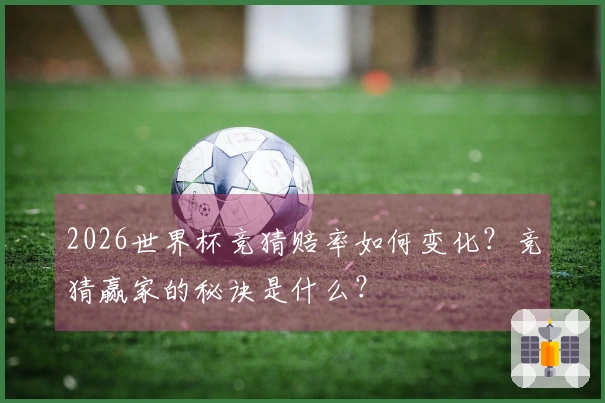 2026世界杯竞猜赔率如何变化？竞猜赢家的秘诀是什么？