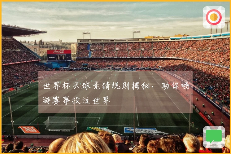 世界杯买球竞猜规则揭秘，助你畅游赛事投注世界