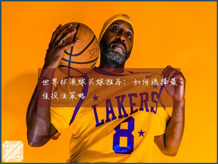 世界杯滚球买球推荐：如何选择最佳投注策略