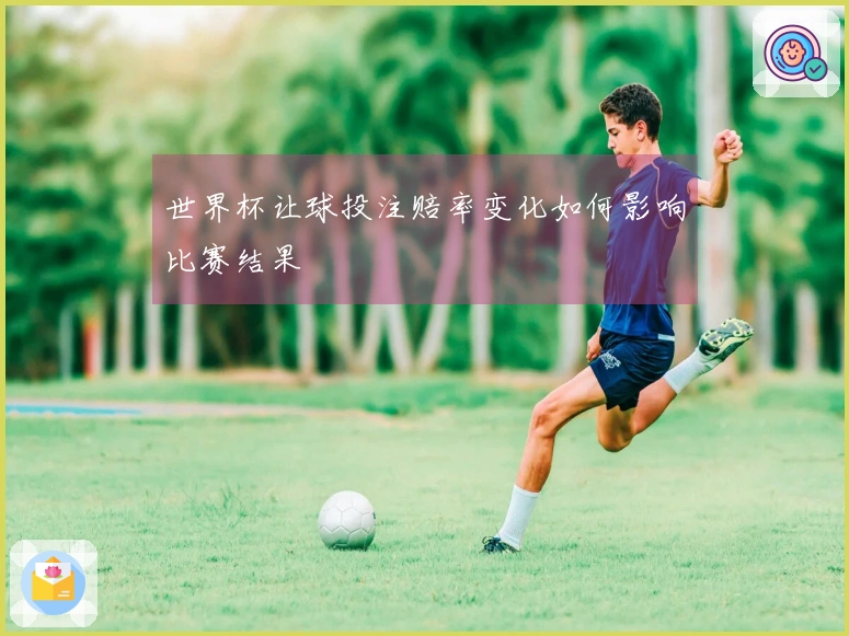 世界杯让球投注赔率变化如何影响比赛结果