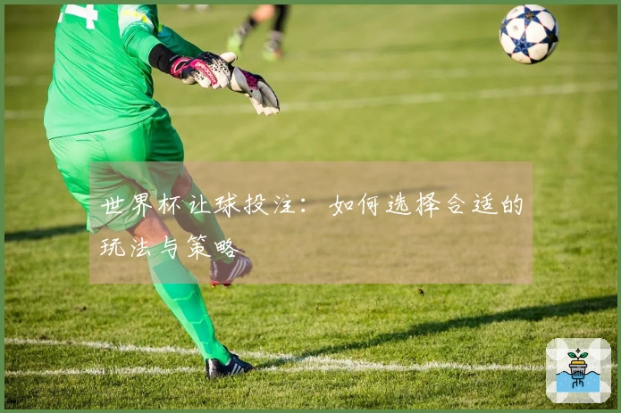 世界杯让球投注：如何选择合适的玩法与策略