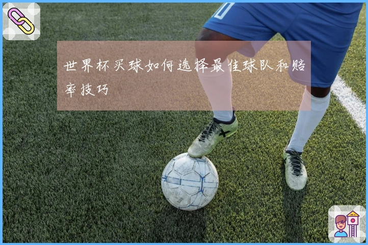 世界杯买球如何选择最佳球队和赔率技巧